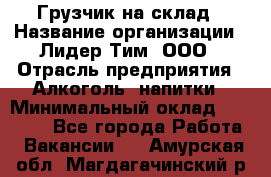 Грузчик на склад › Название организации ­ Лидер Тим, ООО › Отрасль предприятия ­ Алкоголь, напитки › Минимальный оклад ­ 20 500 - Все города Работа » Вакансии   . Амурская обл.,Магдагачинский р-н